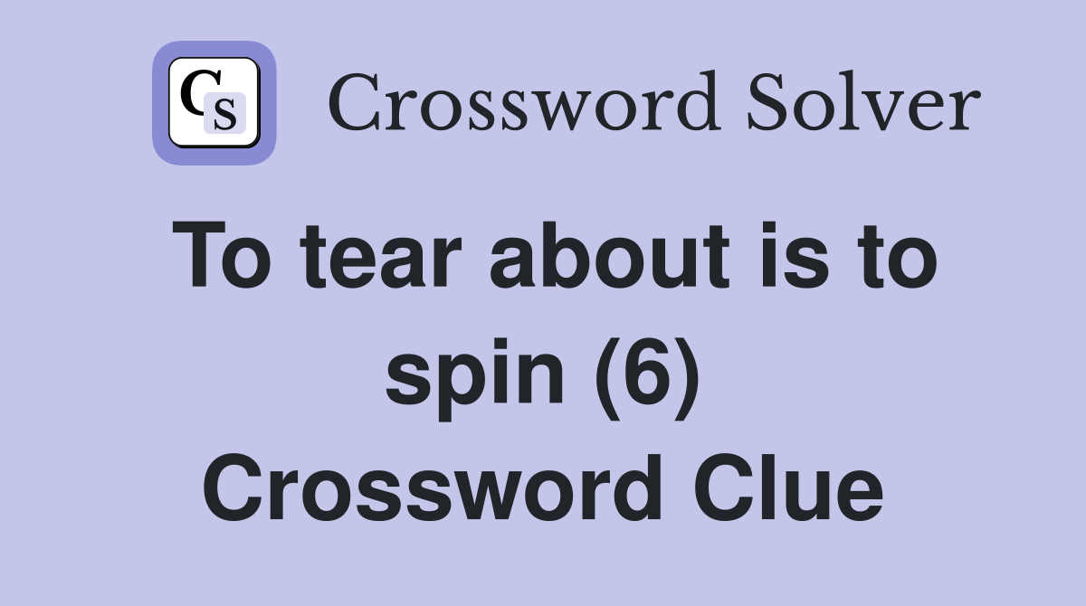 To tear about is to spin (6) Crossword Clue