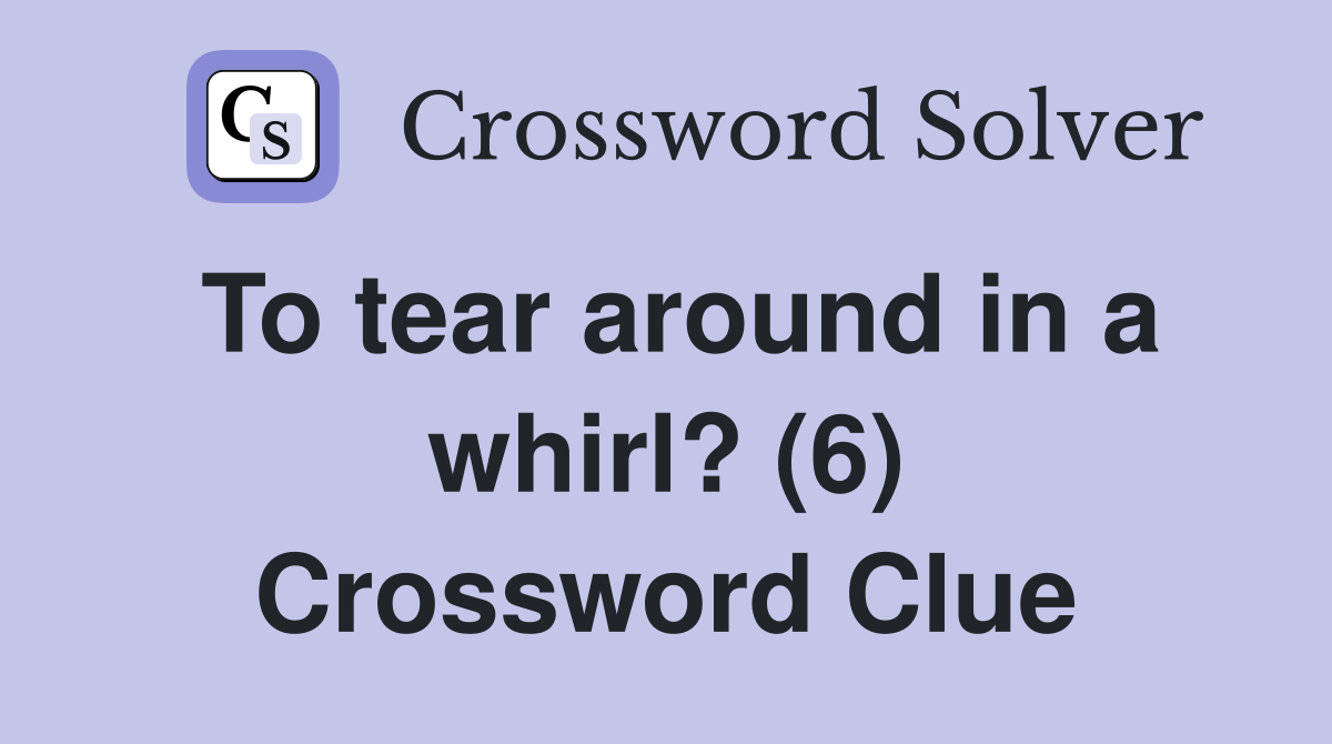 To tear around in a whirl? (6) Crossword Clue