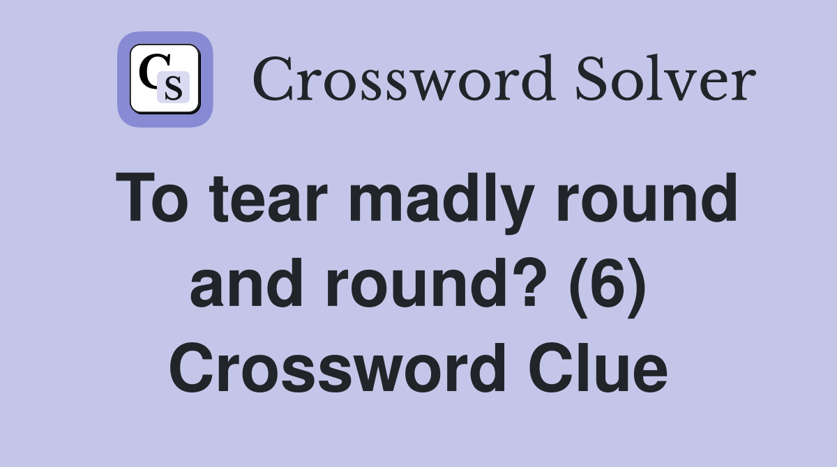 To tear madly round and round? (6) Crossword Clue