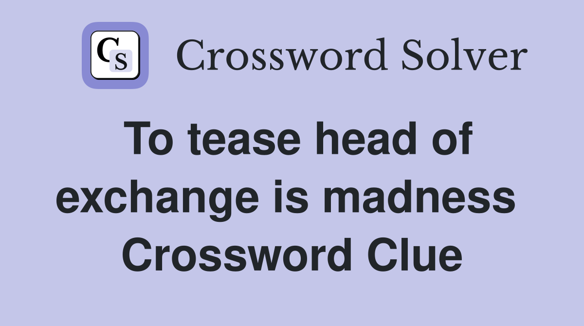 To tease head of exchange is madness  Crossword Clue