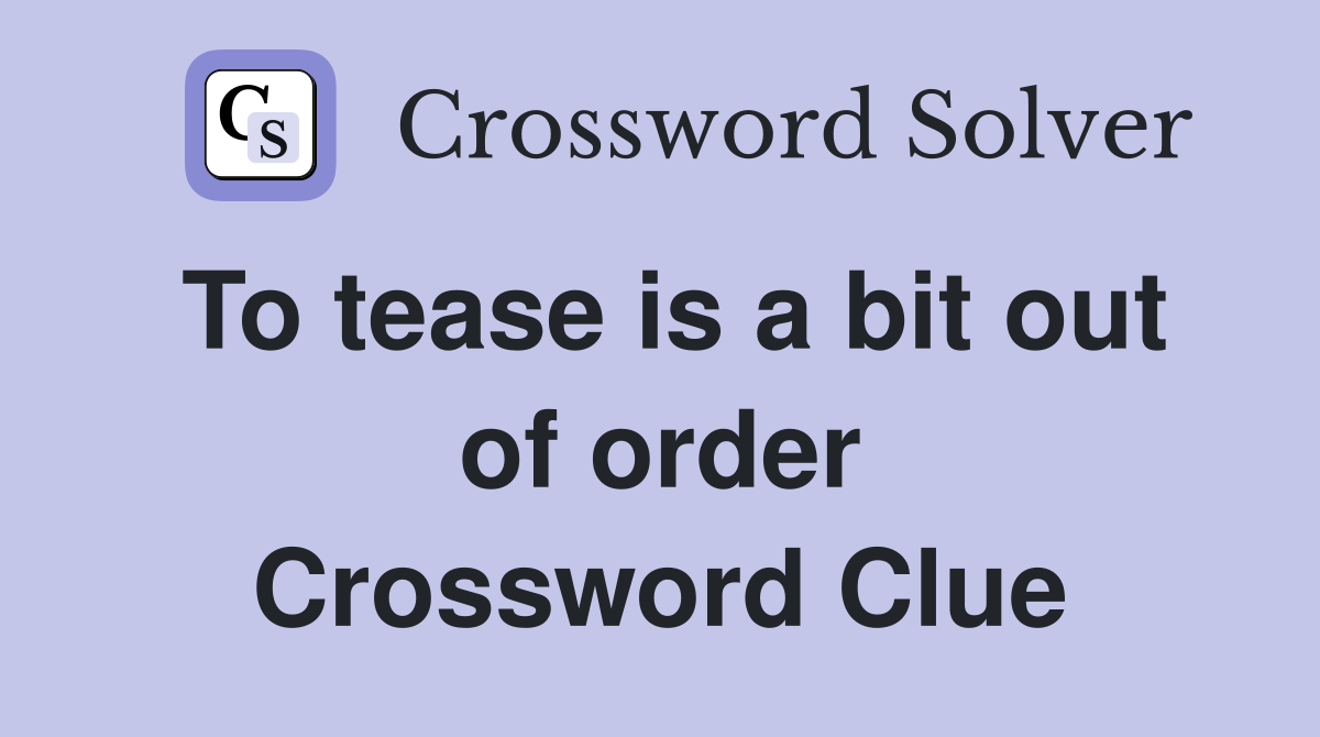 To tease is a bit out of order Crossword Clue
