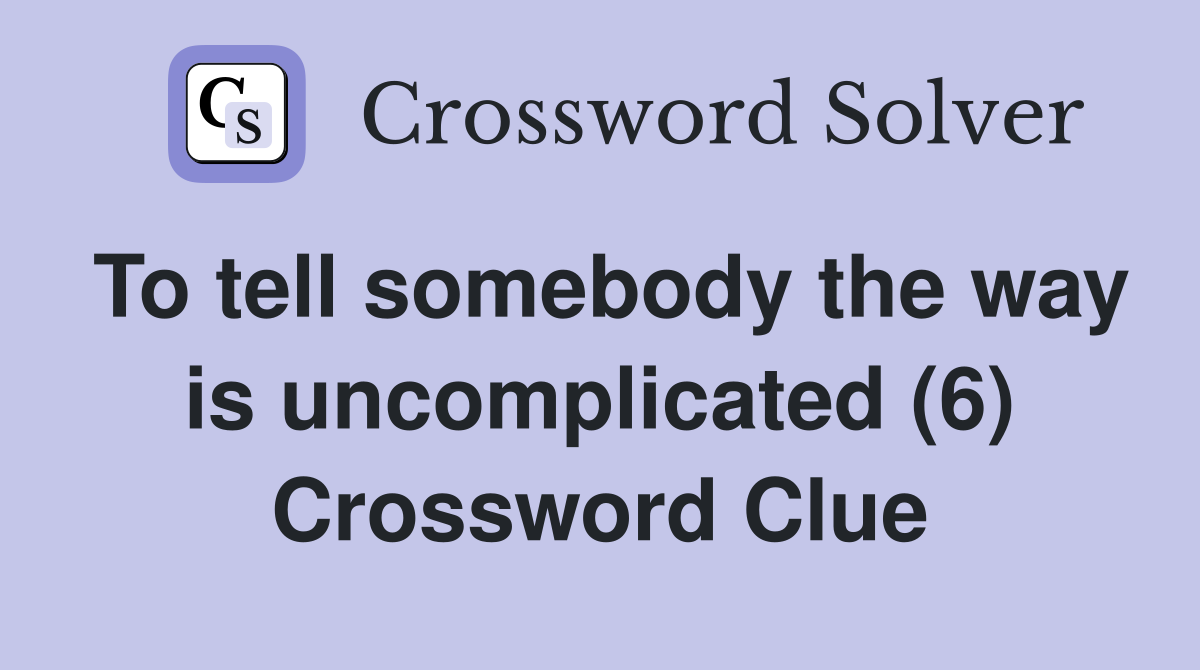 To tell somebody the way is uncomplicated (6) Crossword Clue