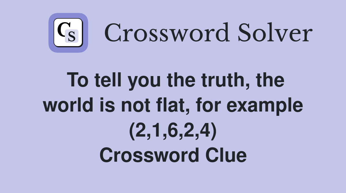 To tell you the truth, the world is not flat, for example (2,1,6,2,4) Crossword Clue