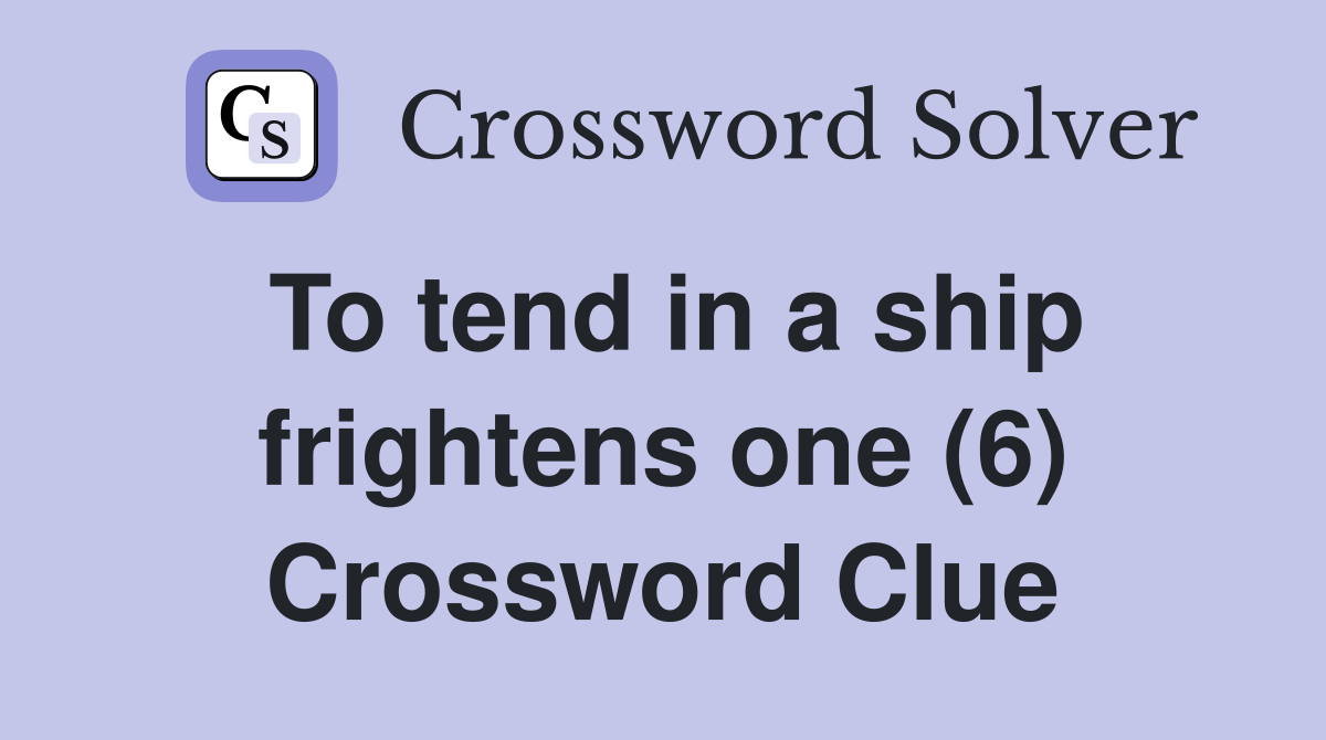 To tend in a ship frightens one (6) Crossword Clue