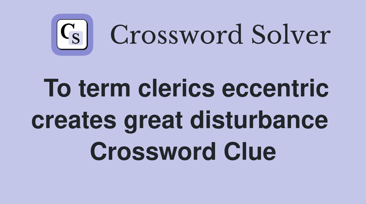 To term clerics eccentric creates great disturbance  Crossword Clue