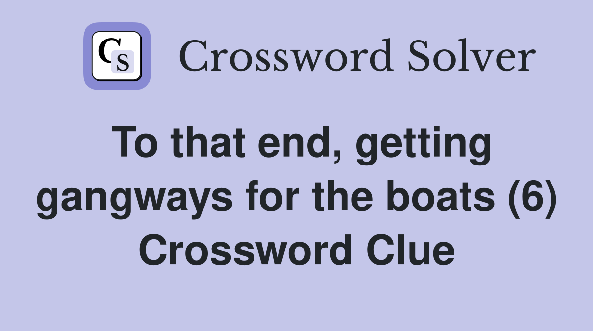 To that end, getting gangways for the boats (6) Crossword Clue