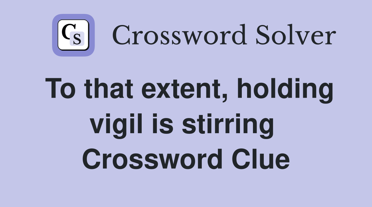 To that extent, holding vigil is stirring  Crossword Clue