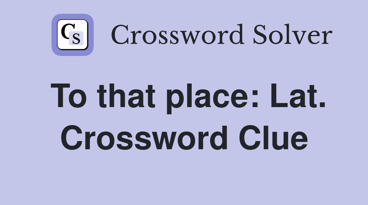 To that place: Lat. Crossword Clue