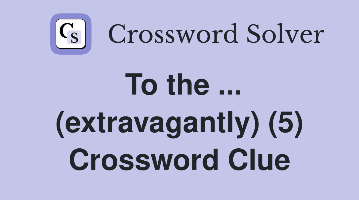 To the ... (extravagantly) (5) Crossword Clue