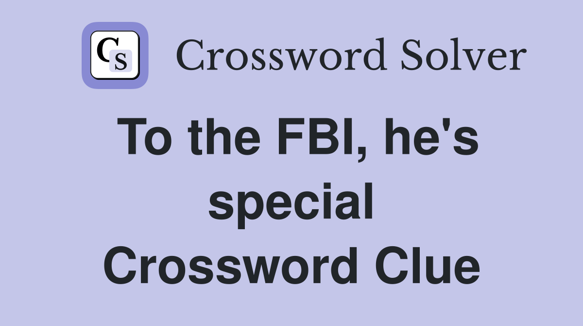 To the FBI, he's special Crossword Clue
