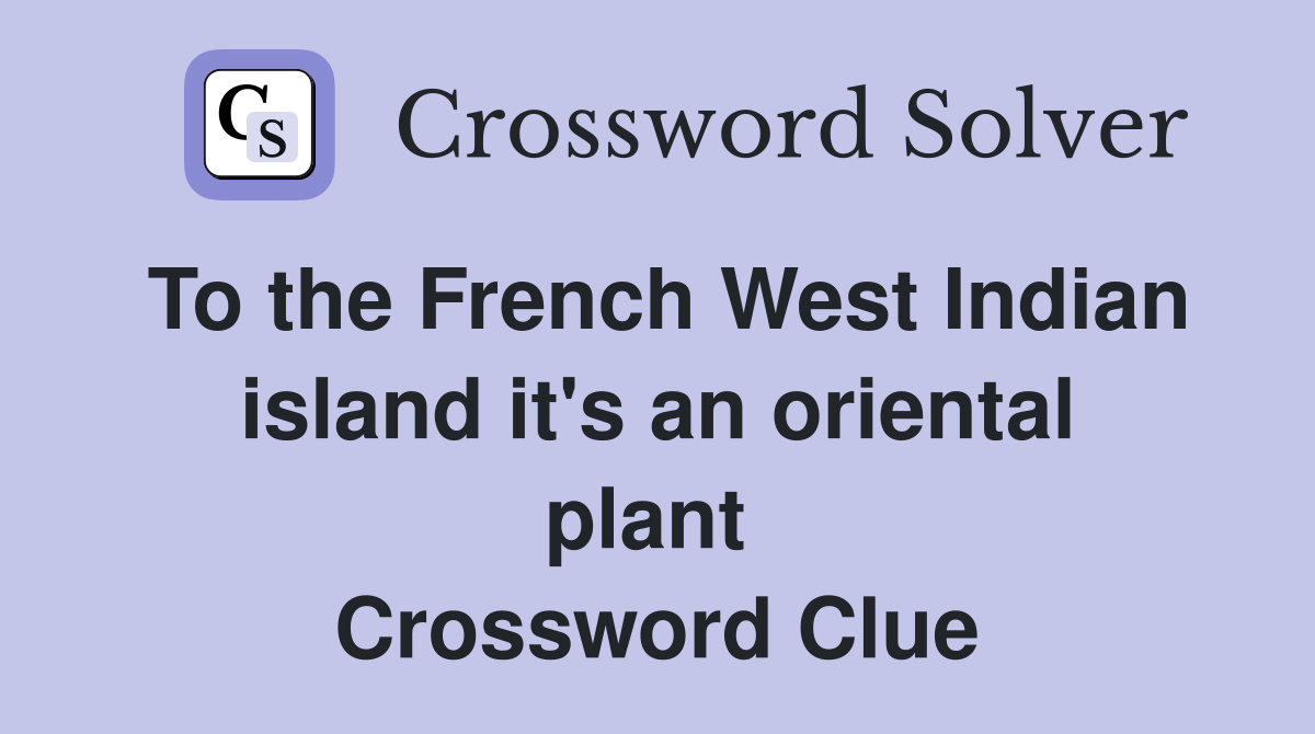 To the French West Indian island it's an oriental plant  Crossword Clue