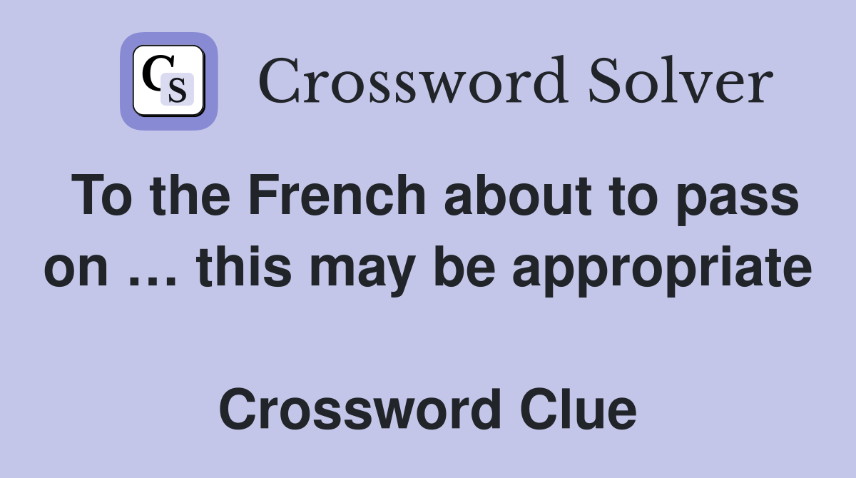 To the French about to pass on … this may be appropriate  Crossword Clue