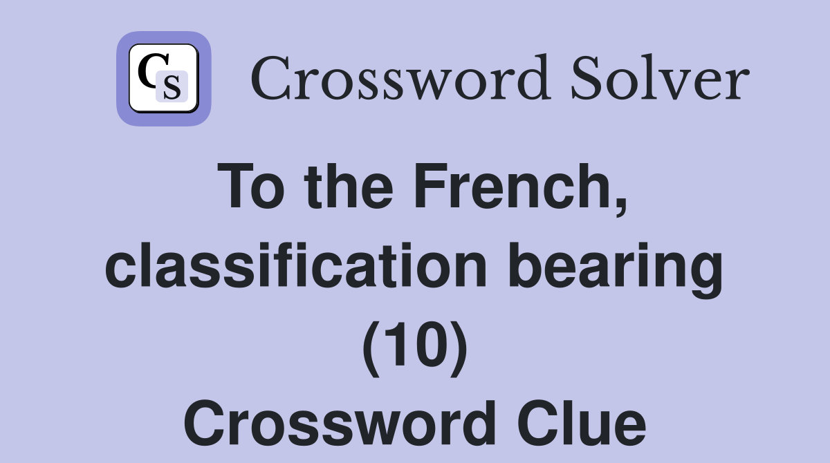 To the French, classification bearing (10) Crossword Clue