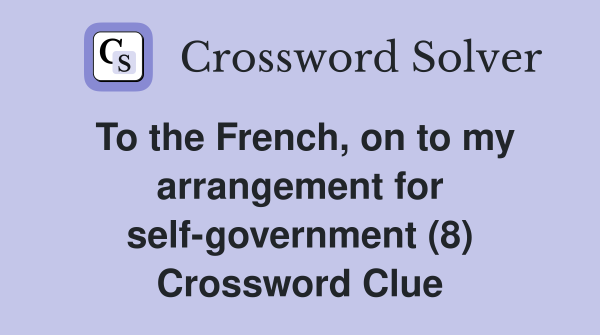 To the French, on to my arrangement for self-government (8) Crossword Clue