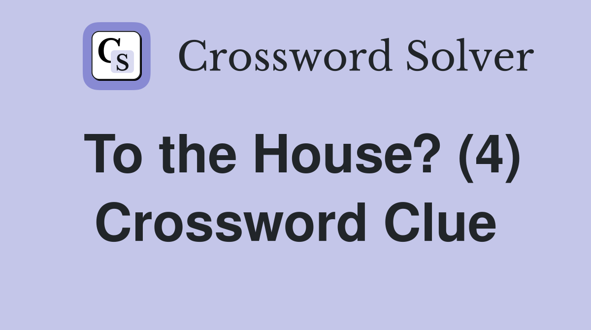To the House? (4) Crossword Clue