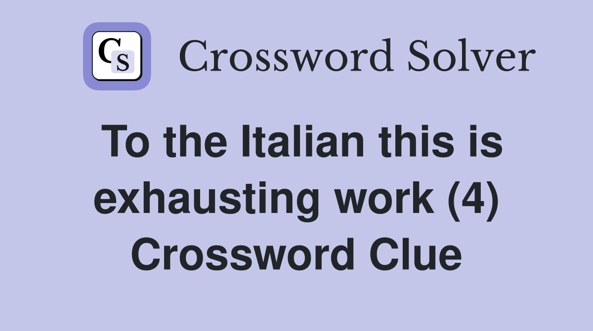 To the Italian this is exhausting work (4) Crossword Clue