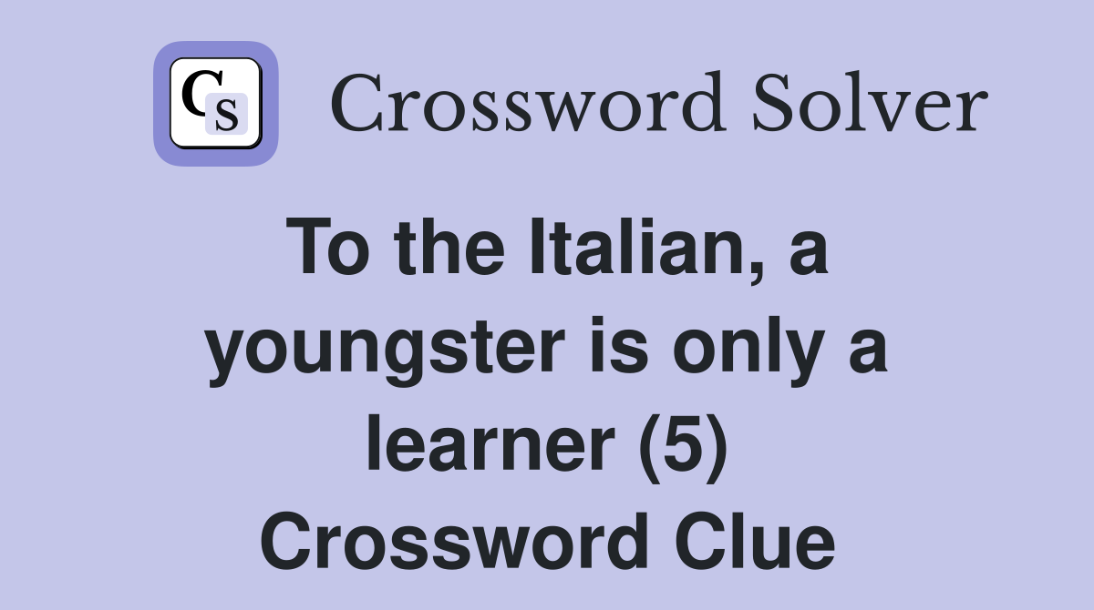 To the Italian, a youngster is only a learner (5) Crossword Clue