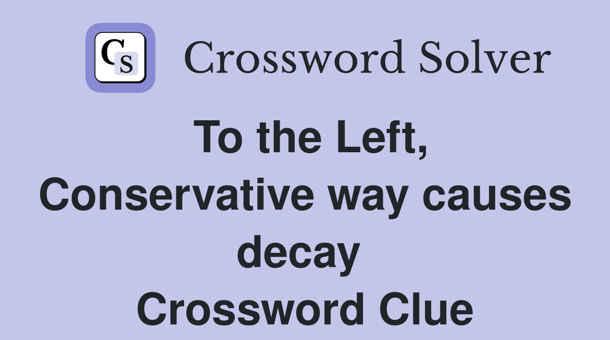 To the Left, Conservative way causes decay  Crossword Clue
