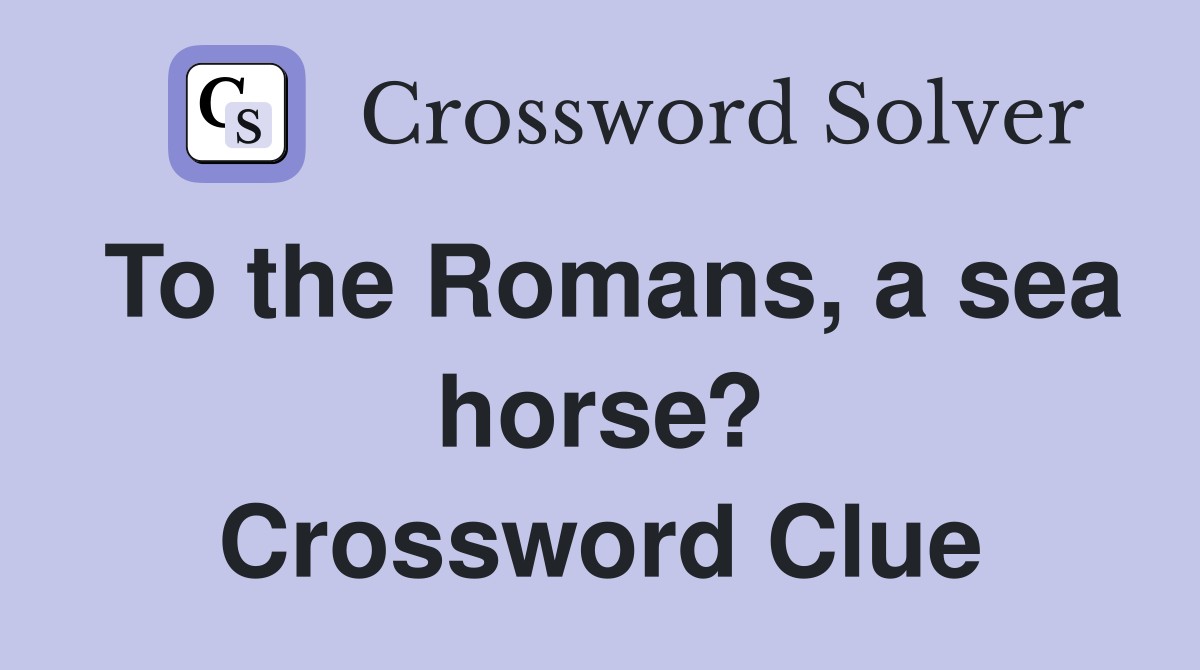 To the Romans, a sea horse? Crossword Clue