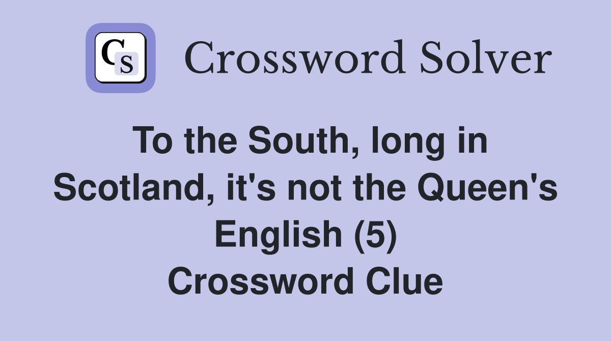 To the South, long in Scotland, it's not the Queen's English (5) Crossword Clue