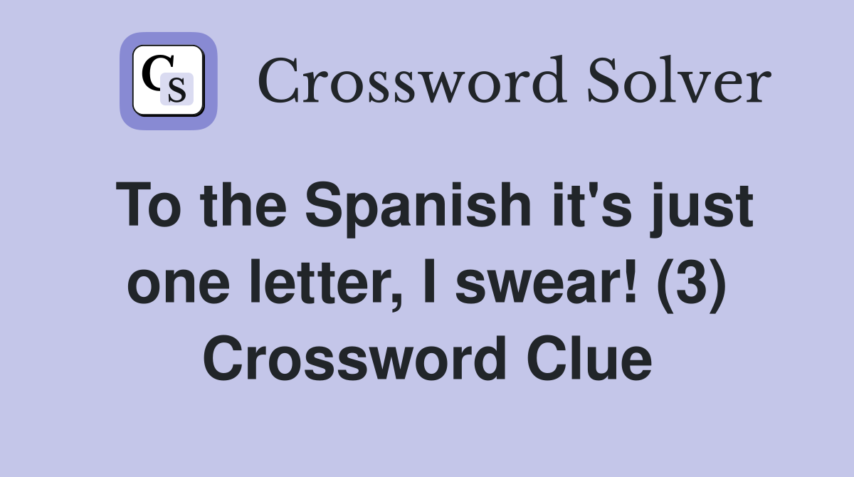 To the Spanish it's just one letter, I swear! (3) Crossword Clue