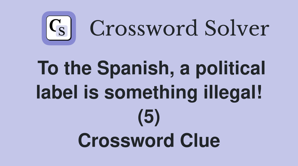 To the Spanish, a political label is something illegal! (5) Crossword Clue