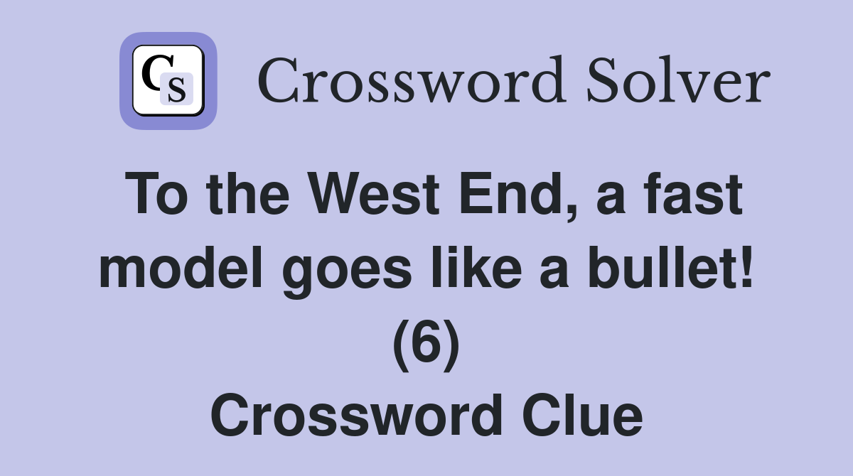 To the West End, a fast model goes like a bullet! (6) Crossword Clue