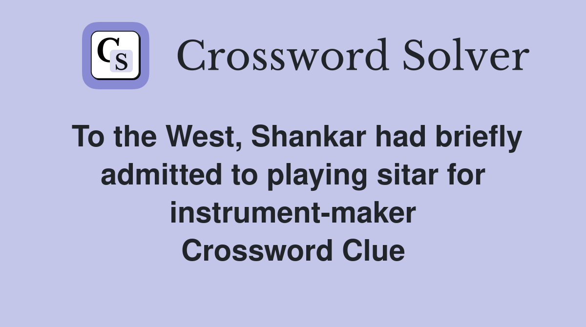 To the West, Shankar had briefly admitted to playing sitar for instrument-maker Crossword Clue
