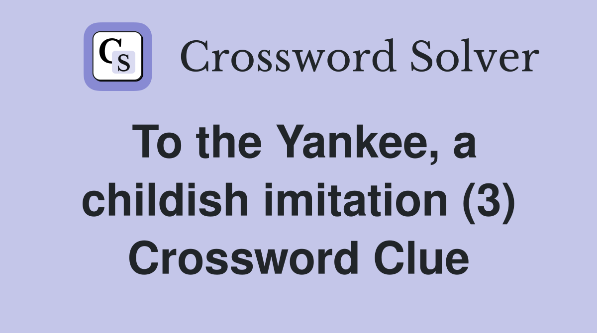 To the Yankee, a childish imitation (3) Crossword Clue