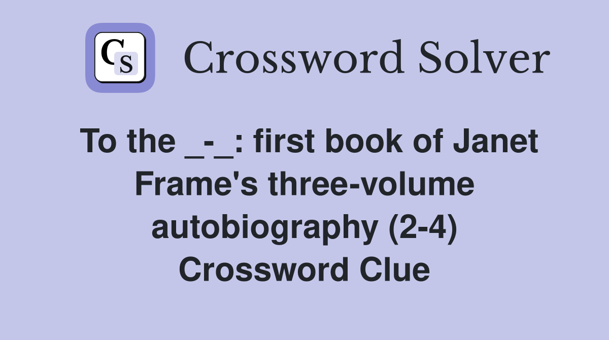 To the _-_: first book of Janet Frame's three-volume autobiography (2-4) Crossword Clue