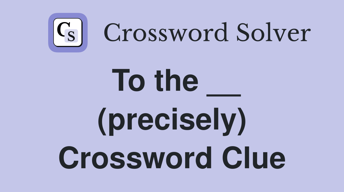 To the __ (precisely) Crossword Clue