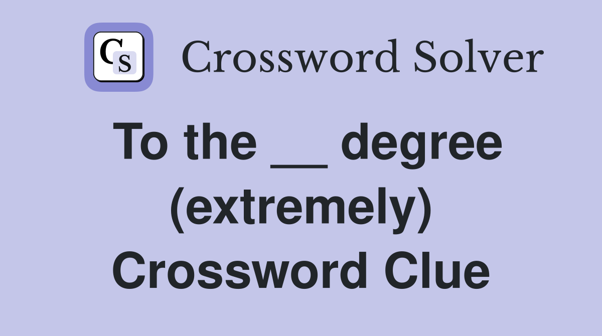 To the __ degree (extremely) Crossword Clue