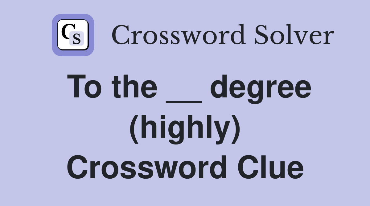 To the __ degree (highly) Crossword Clue