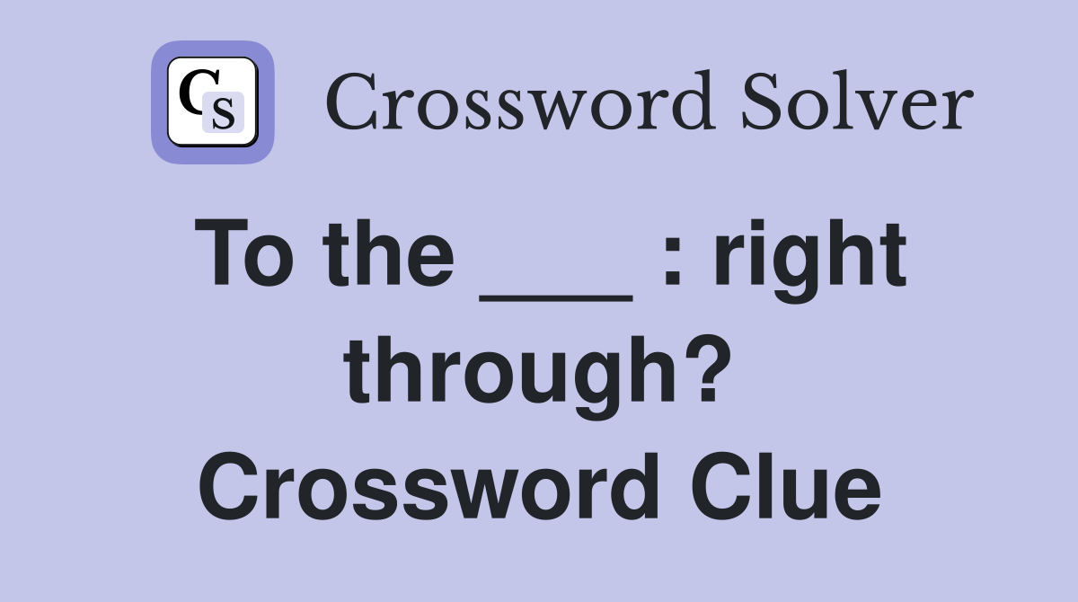To the ___ : right through? Crossword Clue