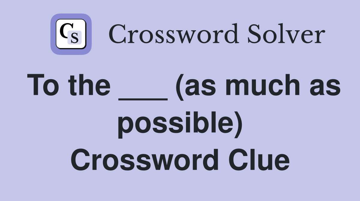 To the ___ (as much as possible) Crossword Clue