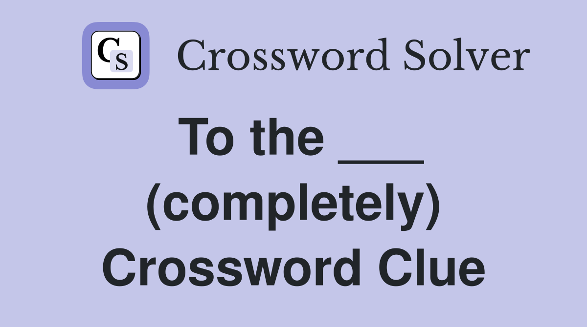 To the ___ (completely) Crossword Clue