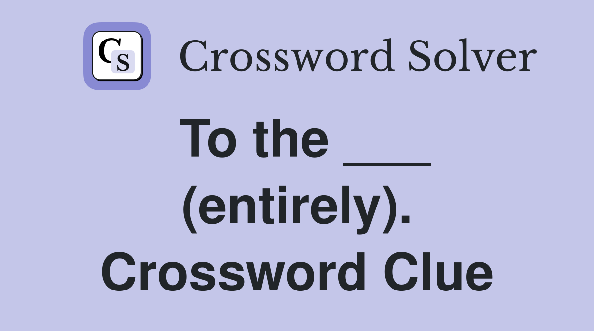 To the ___ (entirely). Crossword Clue