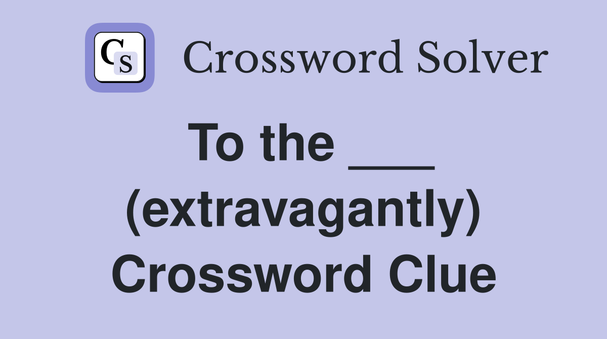 To the ___ (extravagantly) Crossword Clue