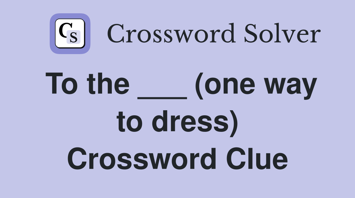 To the ___ (one way to dress) Crossword Clue