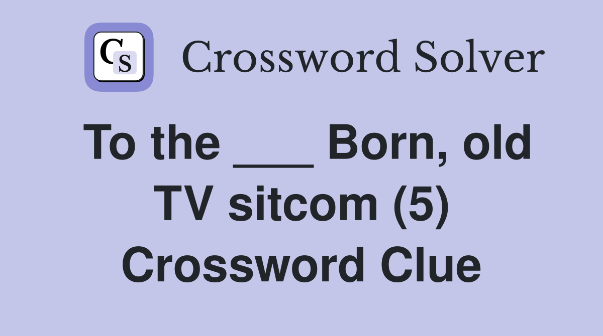To the ___ Born, old TV sitcom (5) Crossword Clue
