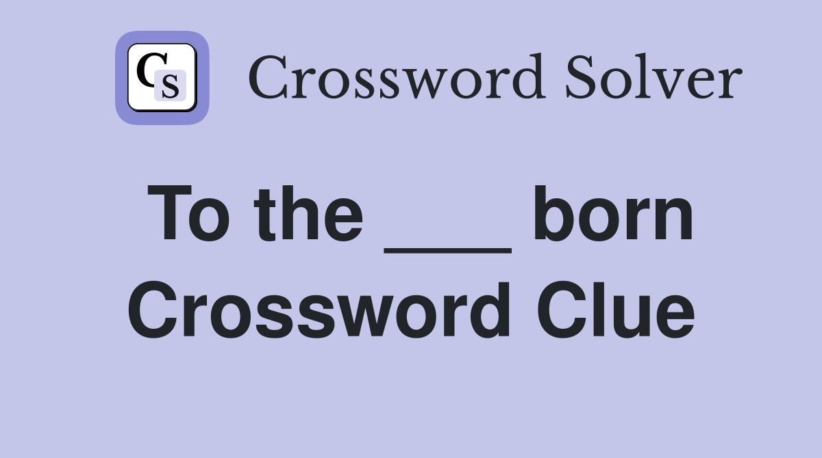 To the ___ born Crossword Clue