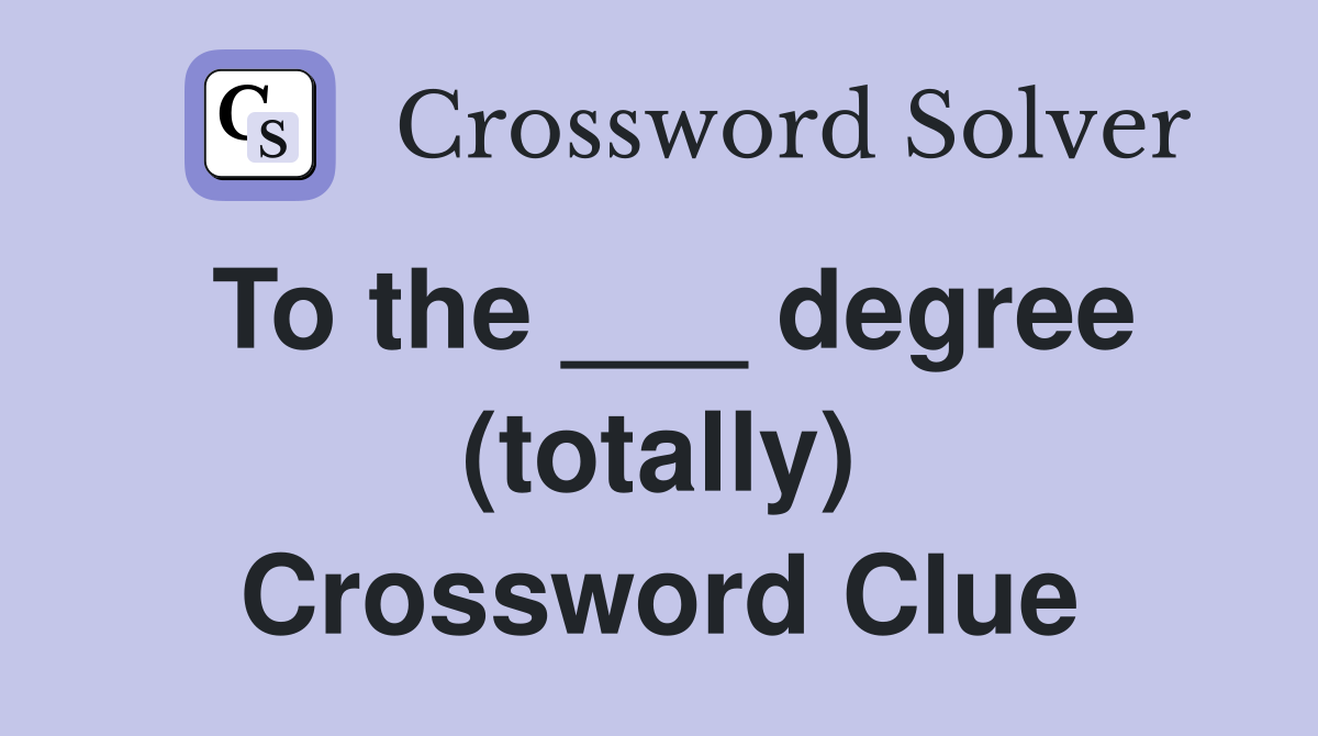 To the ___ degree (totally) Crossword Clue