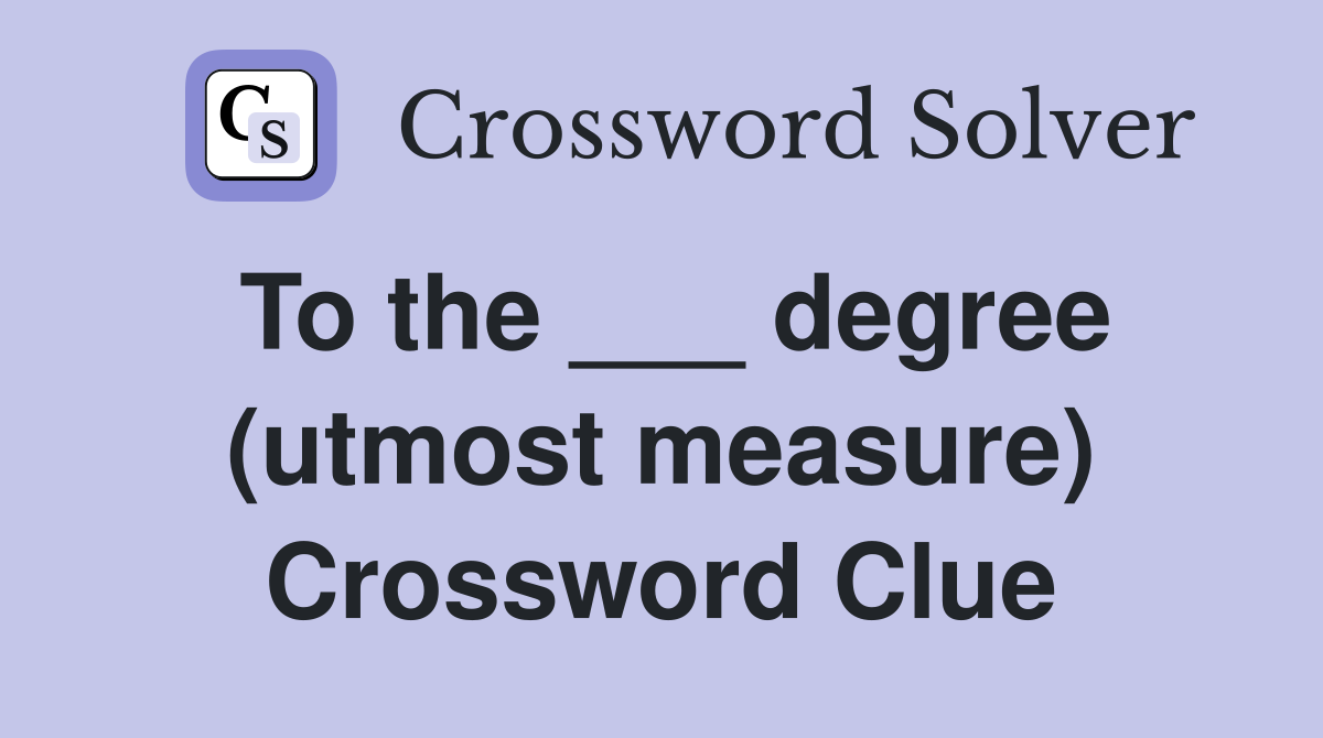 To the ___ degree (utmost measure) Crossword Clue