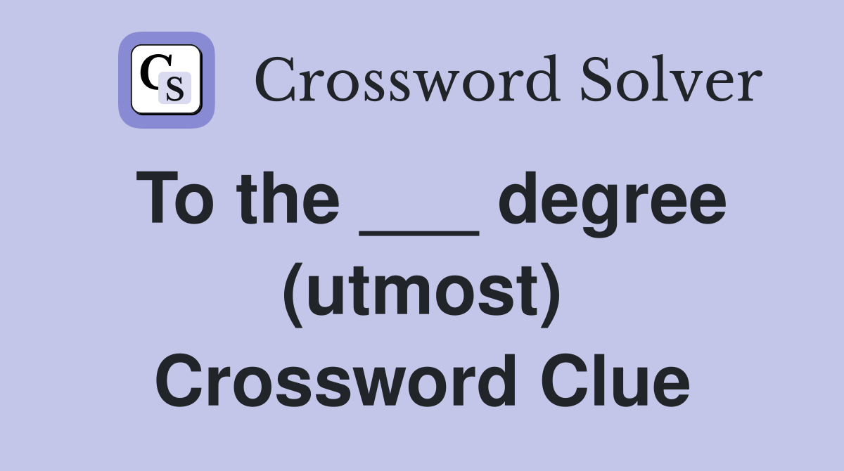 To the ___ degree (utmost) Crossword Clue