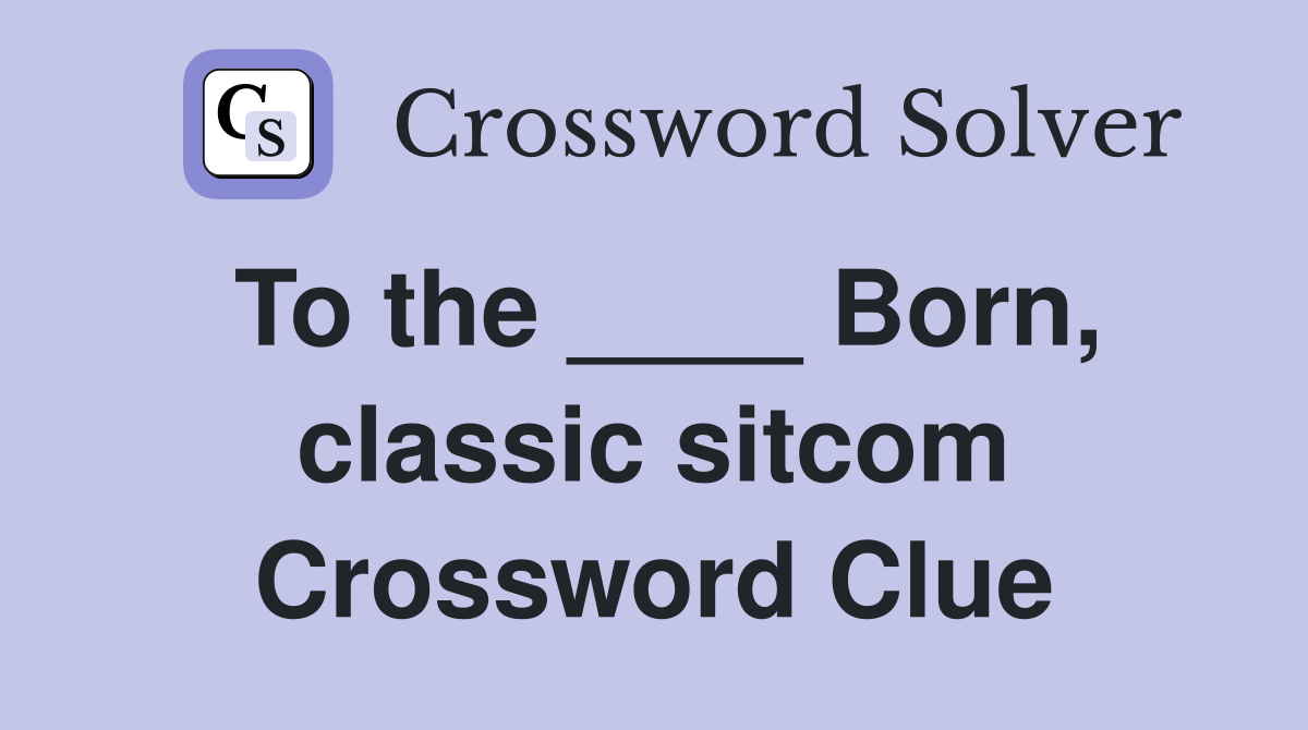 To the ____ Born, classic sitcom Crossword Clue