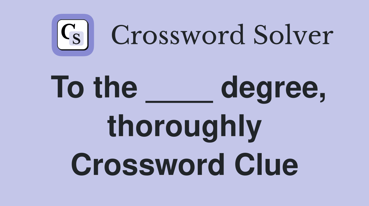 To the ____ degree, thoroughly Crossword Clue