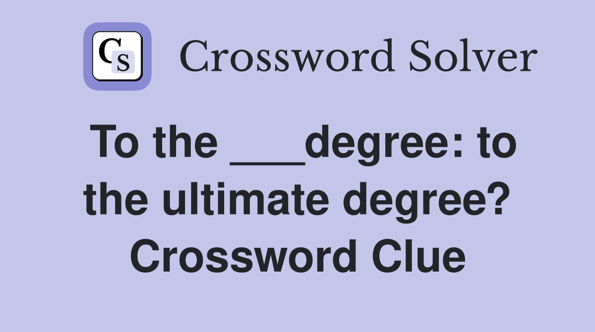 To the ___degree: to the ultimate degree? Crossword Clue