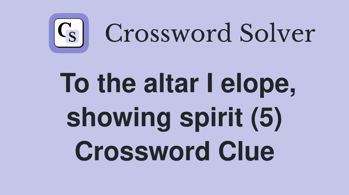 To the altar I elope, showing spirit (5) Crossword Clue