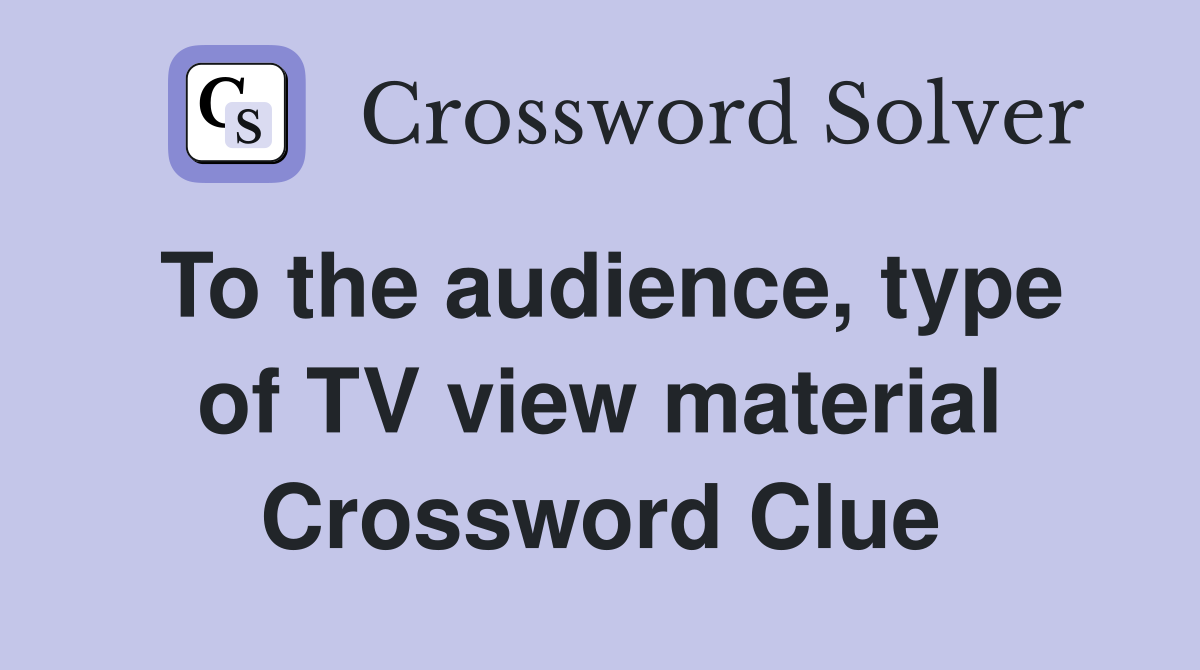 To the audience, type of TV view material Crossword Clue