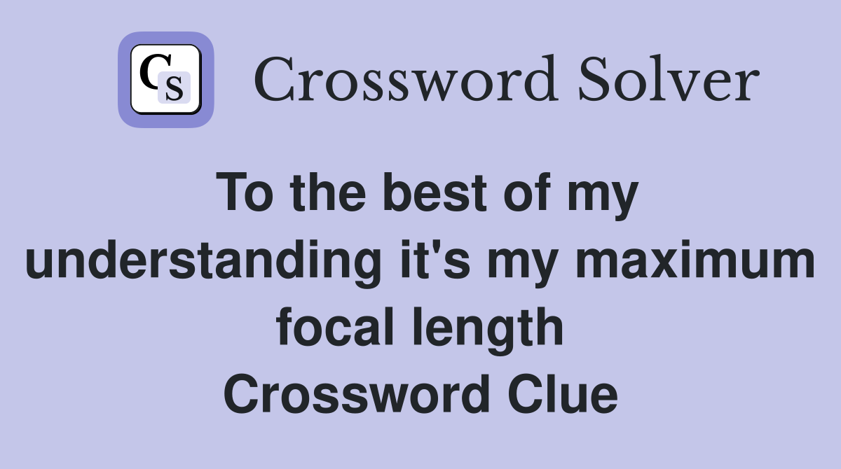 To the best of my understanding it's my maximum focal length Crossword Clue